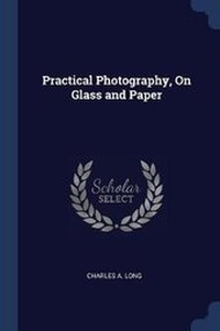 Enlarge image Cover: Practical Photography, On Glass and Paper - Sagwan Press