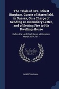 Cover: The Trials of Rev. Robert Bingham, Curate of Maresfield, in Sussex, On a Charge of Sending an Incendiary Letter, and of Setting Fire to His Dwelling-House - Sagwan Press