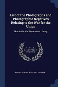 Abbildung von: List of the Photographs and Photographic Negatives Relating to the War for the Union - Sagwan Press