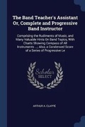 Cover: The Band Teacher's Assistant Or, Complete and Progressive Band Instructor - Sagwan Press
