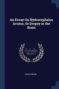 Cover: An Essay On Hydrocephalus Acutus, Or Dropsy in the Brain - Sagwan Press