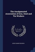 Cover: The Amalgamated Association of Iron, Steel and Tin Workers - Sagwan Press