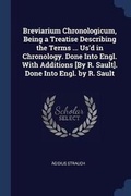 Cover: Breviarium Chronologicum, Being a Treatise Describing the Terms ... Us'd in Chronology. Done Into Engl. With Additions [By R. Sault]. Done Into Engl. by R. Sault - Sagwan Press