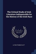 Cover: The Critical Study of Irish Literature Indispensible for the History of the Irish Race - Sagwan Press