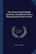 Cover: The Staten Island Bridge Question, Considered From a Pennsylvania Point of View - Sagwan Press