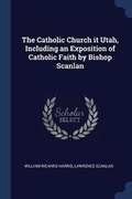 Cover: The Catholic Church it Utah, Including an Exposition of Catholic Faith by Bishop Scanlan - Sagwan Press
