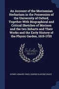Cover: An Account of the Morisonian Herbarium in the Possession of the University of Oxford, Together With Biographical and Critical Sketches of Morison and the two Bobarts and Their Works and the Early History of the Physic Garden, 1619-1720 - Sagwan Press