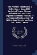 Cover: The Printers' Vocabulary; a Collection of Some 2500 Technical Terms, Phrases, Abbreviations and Other Expressions Mostly Relating to Letterpress Printing, Many of Which Have Been in use Since the Time of Caxton; - Sagwan Press
