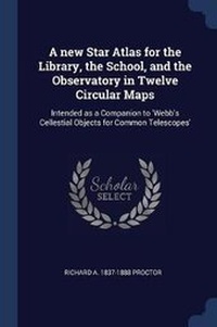 Enlarge image Cover: A new Star Atlas for the Library, the School, and the Observatory in Twelve Circular Maps - Sagwan Press