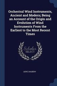 Enlarge image Cover: Orchestral Wind Instruments, Ancient and Modern; Being an Account of the Origin and Evolution of Wind Instruments from the Earliest to the Most Recent Times - Sagwan Press