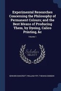 Cover: Experimental Researches Concerning the Philosophy of Permanent Colours; and the Best Means of Producing Them, by Dyeing, Calico Printing, &c; Volume 1 - Sagwan Press