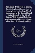 Cover: Memorials of the Dead in Boston, Containing Exact Transcripts of Inscriptions on the Sepulchral Monuments in the King's Chapel Burial Ground, in the City of Boston; With Copious Historical and Biographical Notices of Many of the Early Settlers of the Metr - Sagwan Press