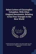 Cover: Select Letters of Christopher Columbus, With Other Original Documents, Relating to his Four Voyages to the New World - Sagwan Press
