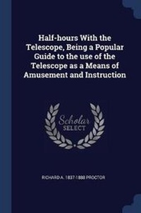 Enlarge image Cover: Half-Hours with the Telescope, Being a Popular Guide to the Use of the Telescope as a Means of Amusement and Instruction - Sagwan Press