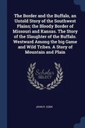Cover: The Border and the Buffalo, an Untold Story of the Southwest Plains; the Bloody Border of Missouri and Kansas. The Story of the Slaughter of the Buffalo. Westward Among the big Game and Wild Tribes. A Story of Mountain and Plain - Sagwan Press