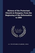 Cover: History of the Protestant Church in Hungary, From the Beginning of the Reformation to 1850 - Sagwan Press