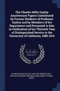 Cover: The Charles Mills Gayley Anniversary Papers Contributed by Former Students of Professor Gayley and by Members of his Department and Presented to him in Celebration of his Thirtieth Year of Distinguished Service in the University of California, 1889-1919 - Sagwan Press