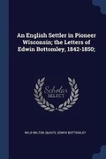 Cover: An English Settler in Pioneer Wisconsin; the Letters of Edwin Bottomley, 1842-1850; - Sagwan Press