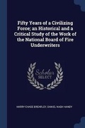 Cover: Fifty Years of a Civilizing Force; an Historical and a Critical Study of the Work of the National Board of Fire Underwriters - Sagwan Press