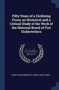 Enlarge image Cover: Fifty Years of a Civilizing Force; an Historical and a Critical Study of the Work of the National Board of Fire Underwriters - Sagwan Press