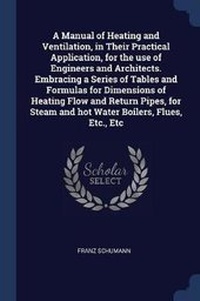 Enlarge image Cover: A Manual of Heating and Ventilation, in Their Practical Application, for the use of Engineers and Architects. Embracing a Series of Tables and Formulas for Dimensions of Heating Flow and Return Pipes, for Steam and hot Water Boilers, Flues, Etc., Etc - Sagwan Press