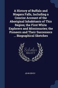Enlarge image Cover: A History of Buffalo and Niagara Falls, Including a Concise Account of the Aboriginal Inhabitants of This Region; the First White Explorers and Missionaries; the Pioneers and Their Successors ... Biographical Sketches - Sagwan Press