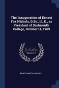Cover: The Inauguration of Ernest Fox Nichols, D.Sc., LL.D., as President of Dartmouth College, October 14, 1909 - Sagwan Press