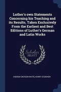 Cover: Luther's own Statements Concerning his Teaching and its Results, Taken Exclusively From the Earliest and Best Editions of Luther's German and Latin Works - Sagwan Press