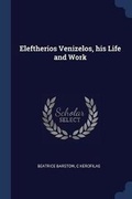 Cover: Eleftherios Venizelos, his Life and Work - Sagwan Press