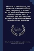 Cover: The Book of Old Edinburgh, and Hand-Book to the Old Edinburgh Street, Designed by S. Mitchell ... for the International Exhibition of Industry, Science, and Art, Edinburgh, 1886. with Historical Accounts of the Buildings Therein Reproduced, and Anecdotes - Sagwan Press
