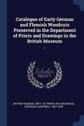 Cover: Catalogue of Early German and Flemish Woodcuts Preserved in the Department of Prints and Drawings in the British Museum - Sagwan Press