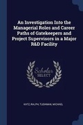 Cover: An Investigation Into the Managerial Roles and Career Paths of Gatekeepers and Project Supervisors in a Major R&D Facility - Sagwan Press