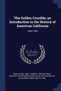 Cover: The Golden Crucible; an Introduction to the History of American California - Sagwan Press