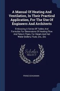 Enlarge image Cover: A Manual Of Heating And Ventilation, In Their Practical Application, For The Use Of Engineers And Architects - Sagwan Press