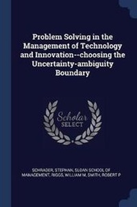 Enlarge image Cover: Problem Solving in the Management of Technology and Innovation--choosing the Uncertainty-ambiguity Boundary - Sagwan Press