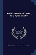 Cover: Towner's Male Choir, Nos. 1, 2, 3, 4 (combined) / - Sagwan Press
