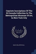 Cover: Cypriote Inscriptions Of The Di Cesnola Collection In The Metropolitan Museum Of Art, In New York City - Sagwan Press