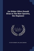 Cover: Joe Weber Offers Donald Brian In The New Operetta, Her Regiment - Sagwan Press