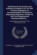 Cover: Initial Routes For Surface Line Subways Provided For In The 1907 Traction Ordinances As Recommended By The Board Of Supervising Engineers, October 29, 1913, And Supplemental Recommendations ... - Sagwan Press