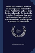 Cover: Bibliotheca Botanica Rosarum Ou Bibliographie Speciale Des Ecrits Publies Sur La Rose Et Le Rosier, A Laquelle On A Joint La Liste Des Principaux Ouvrages De Botanique Descriptive Qui Contiennent Des Monographies D'especes Du Genre Rosa - Sagwan Press