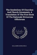 Cover: The Symbolism Of Churches And Church Ornaments, A Translation Of The First Book Of The Rationale Divinorum Officiorum - Sagwan Press