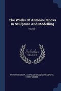 Cover: The Works Of Antonio Canova In Sculpture And Modelling; Volume 1 - Sagwan Press