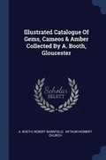 Cover: Illustrated Catalogue Of Gems, Cameos & Amber Collected By A. Booth, Gloucester - Sagwan Press
