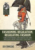 Cover: Fashioning Regulation, Regulating Fashion: The Uniforms and Dress of the British Army 1800-1815 - Helion & Company
