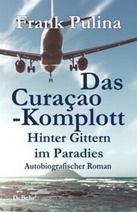 Abbildung von: Das Curaçao-Komplott - Hinter Gittern im Paradies - Autobiografischer Roman - Verlag DeBehr