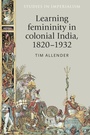 Cover: Learning Femininity in Colonial India, 1820-1932 - Manchester University Press