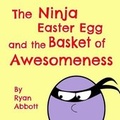 Cover: The Ninja Easter Egg and the Basket of Awesomeness - Rayor Publishing