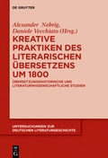Cover: Kreative Praktiken des literarischen &Uuml;bersetzens um 1800 - De Gruyter