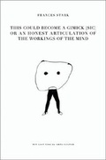Cover: Frances Stark - This Could Become a Gimick [sic] or an Honest Articulation of the Workings of the Mind - Massachusetts Institute of Technology, List Visual Arts Centre,U.S.