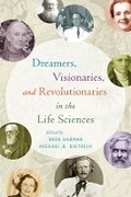 Cover: Dreamers, Visionaries, and Revolutionaries in the Life Sciences - University of Chicago Press